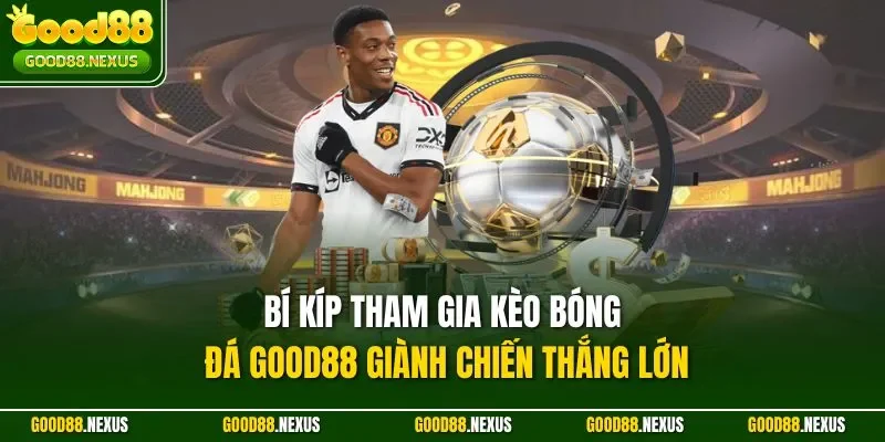 Bí kíp tham gia kèo bóng đá Good88 giành chiến thắng lớn