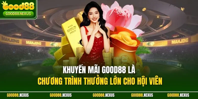 Khuyến mãi Good88 là chương trình thưởng lớn cho hội viên