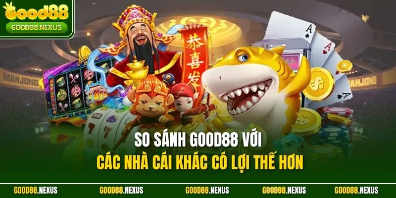 So sánh Good88 với các nhà cái khác có lợi thế hơn