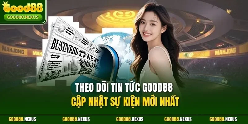 Theo dõi tin tức Good88 cập nhật sự kiện mới nhất